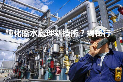 鈍化廢水處理新技術？揭秘行業(yè)以后進展方向！